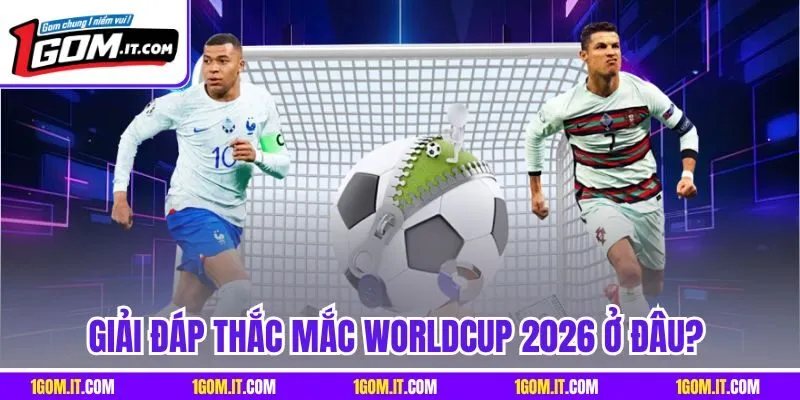 Giải đáp thắc mắc Worldcup 2026 ở đâu?