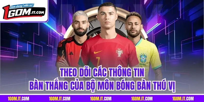 Theo dõi các thông tin bàn thắng của bộ môn bóng bàn thú vị
