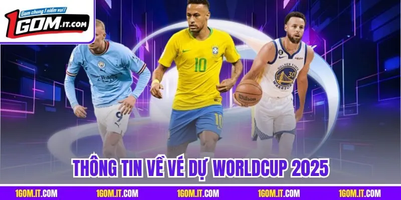 Thông tin về vé dự Worldcup 2025